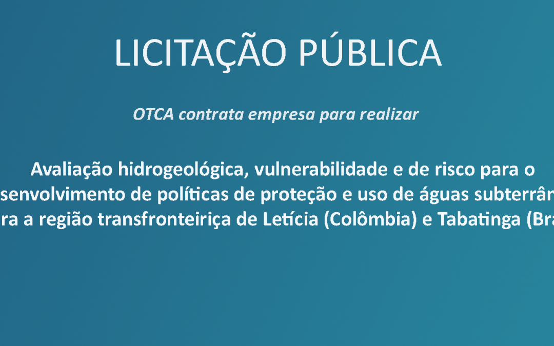 Licitação para contratação de empresa para realizar Avaliação Hidrogeológica, vulnerabilidade e de risco para a região transfronteiriça de Letícia (Colômbia) e Tabatinga (Brasil)