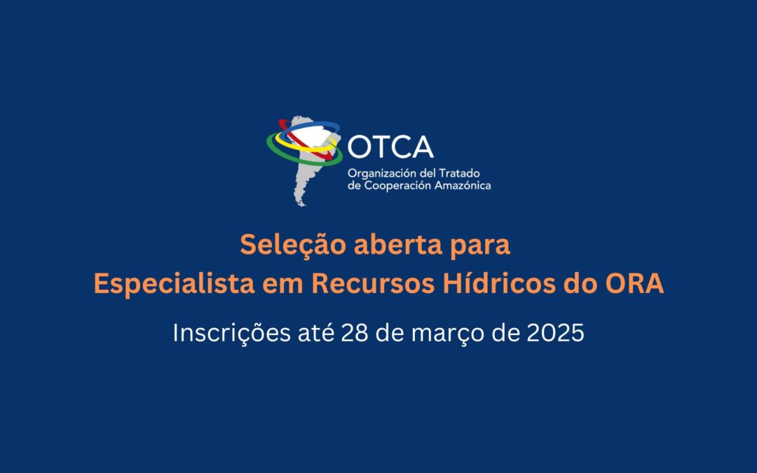 A OTCA está contratando Especialista em Recursos Hídricos para o Observatório Regional Amazônico (ORA)