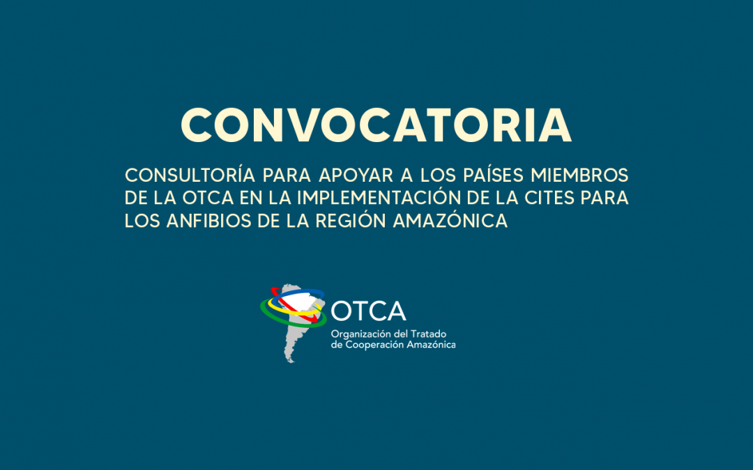 Convocatoria para contratar un Consultor para apoyar a los Países miembros de la OTCA en la implementación de la CITES para los anfibios de la Región Amazónica.