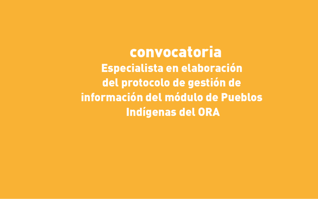 Convocatoria: proceso selectivo de especialista en elaboración del protocolo de gestión de información del módulo de Pueblos Indígenas del ORA