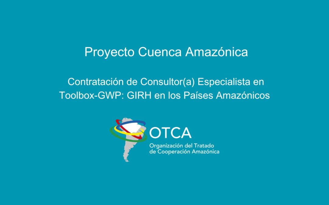 OTCA está contratando especialista en Toolbox-GWP: GIRH en los Países Amazónicos